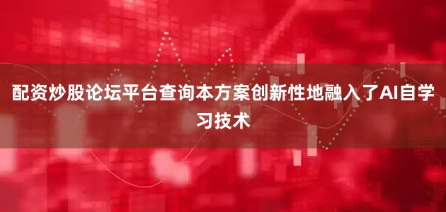 配资炒股论坛平台查询本方案创新性地融入了AI自学习技术