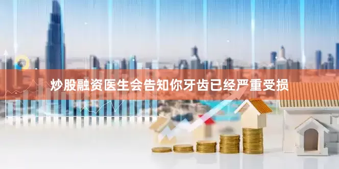 炒股融资医生会告知你牙齿已经严重受损