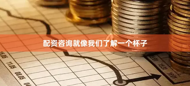 配资咨询就像我们了解一个杯子