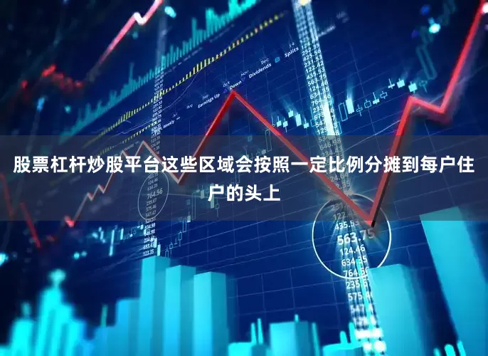 股票杠杆炒股平台这些区域会按照一定比例分摊到每户住户的头上